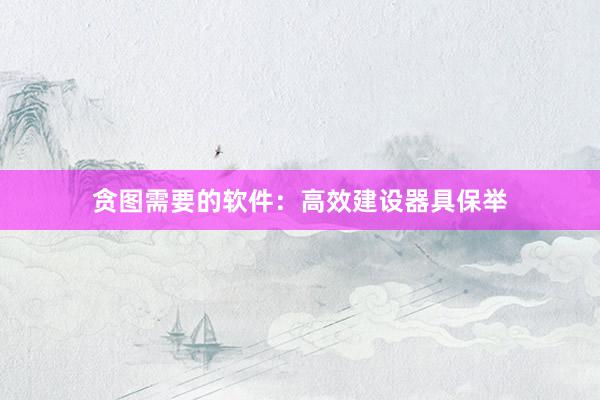 贪图需要的软件：高效建设器具保举