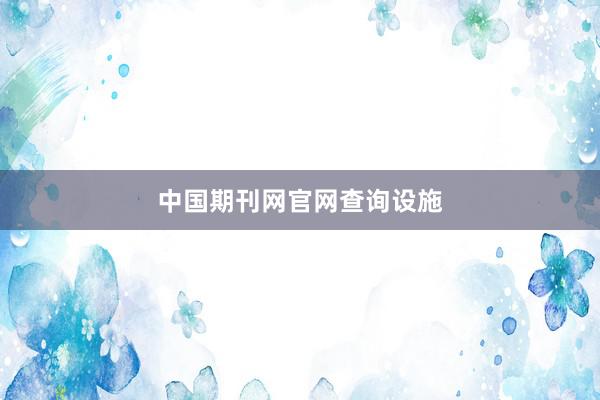 中国期刊网官网查询设施