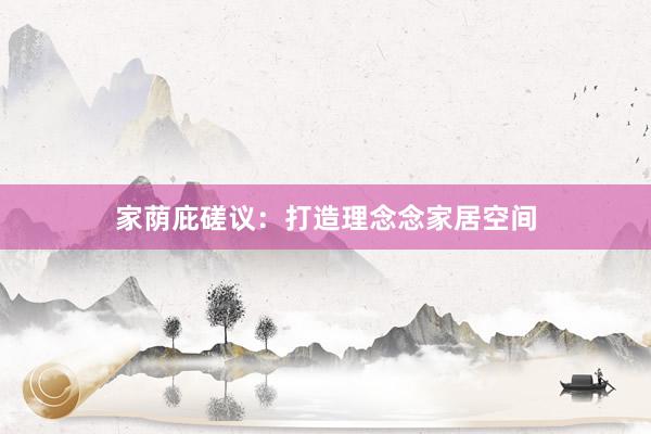 家荫庇磋议：打造理念念家居空间