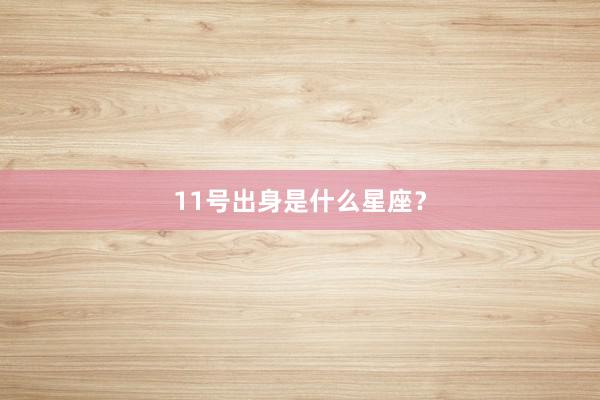 11号出身是什么星座？