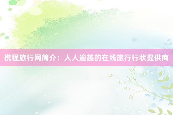 携程旅行网简介：人人逾越的在线旅行行状提供商