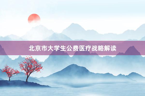 北京市大学生公费医疗战略解读