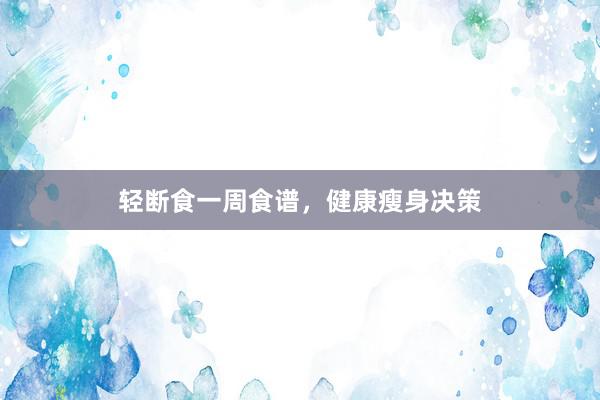 轻断食一周食谱，健康瘦身决策