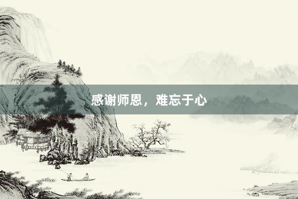 感谢师恩，难忘于心