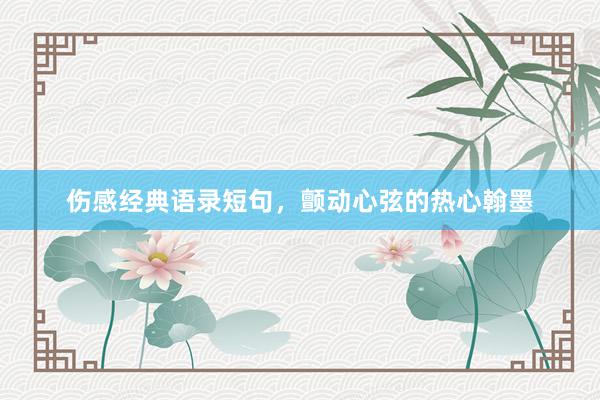 伤感经典语录短句，颤动心弦的热心翰墨